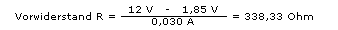 Vorwiderstand R = 12V - 1,85V ( / 0,030A) = 338,33Ohm